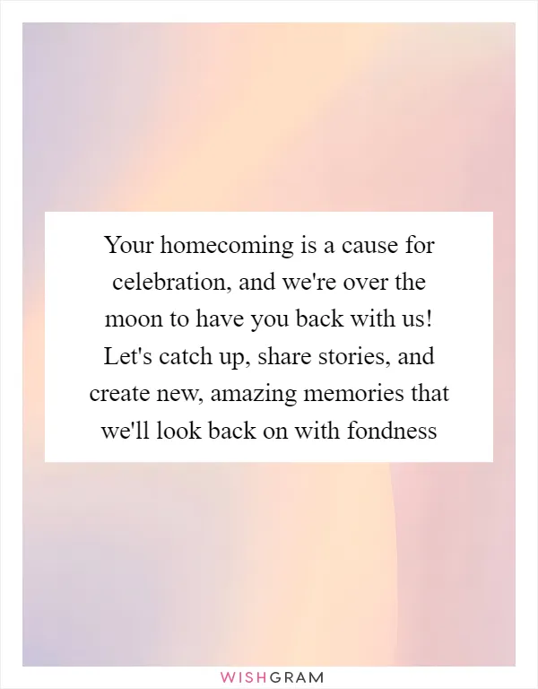 Your homecoming is a cause for celebration, and we're over the moon to have you back with us! Let's catch up, share stories, and create new, amazing memories that we'll look back on with fondness