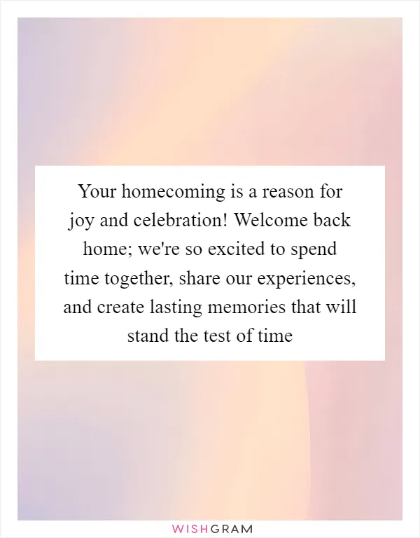 Your homecoming is a reason for joy and celebration! Welcome back home; we're so excited to spend time together, share our experiences, and create lasting memories that will stand the test of time