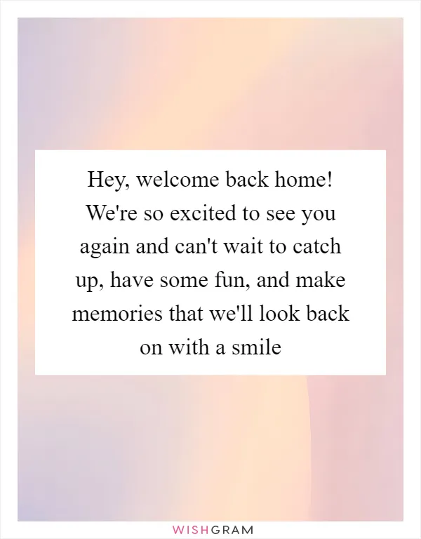 Hey, welcome back home! We're so excited to see you again and can't wait to catch up, have some fun, and make memories that we'll look back on with a smile