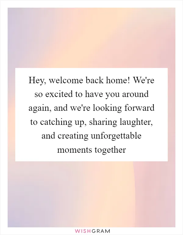 Hey, welcome back home! We're so excited to have you around again, and we're looking forward to catching up, sharing laughter, and creating unforgettable moments together