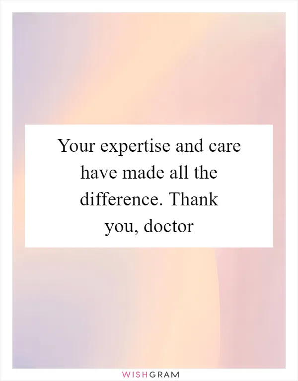 Your expertise and care have made all the difference. Thank you, doctor