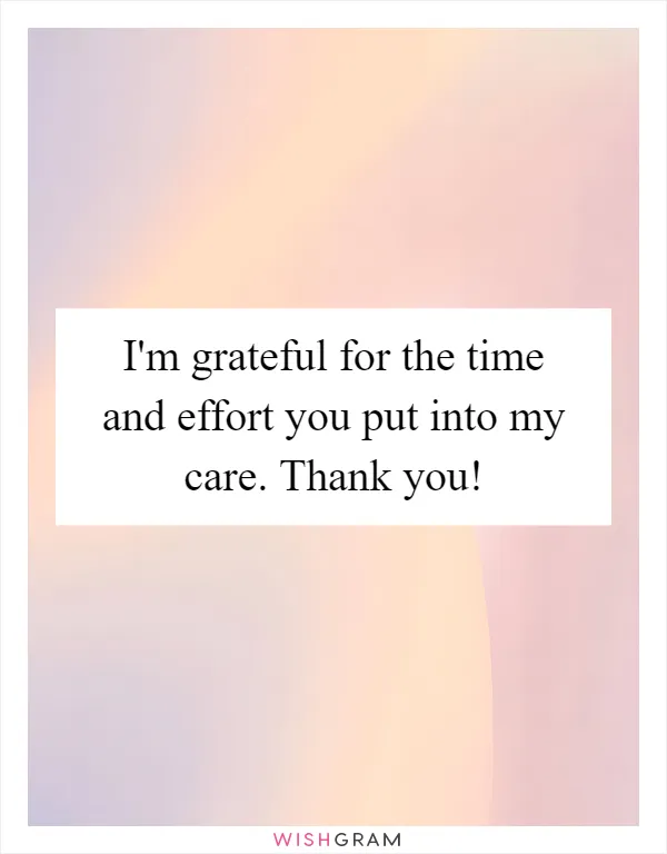 I'm grateful for the time and effort you put into my care. Thank you!
