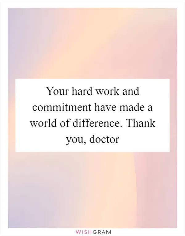 Your hard work and commitment have made a world of difference. Thank you, doctor