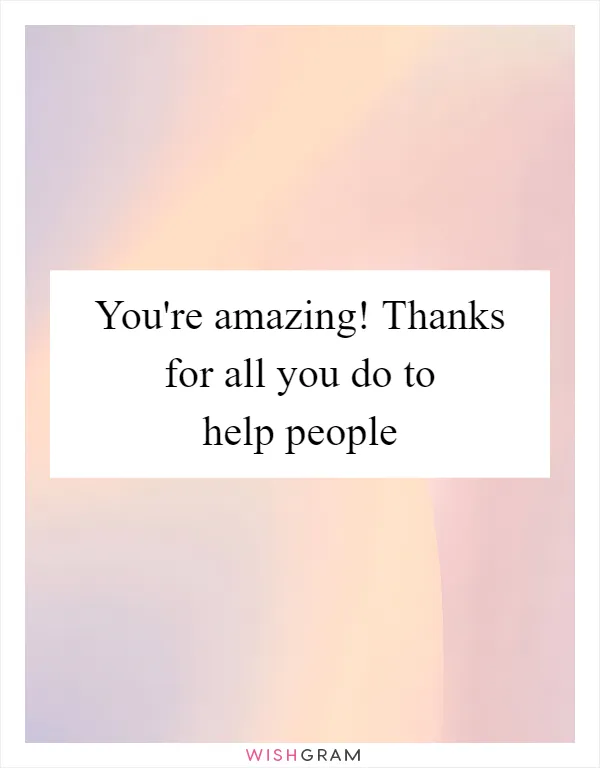 You're amazing! Thanks for all you do to help people