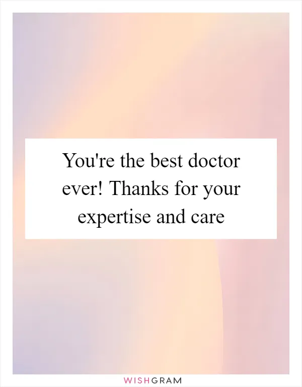 You're the best doctor ever! Thanks for your expertise and care