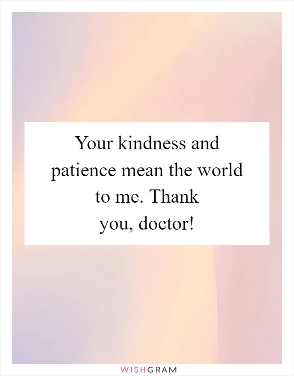 Your kindness and patience mean the world to me. Thank you, doctor!