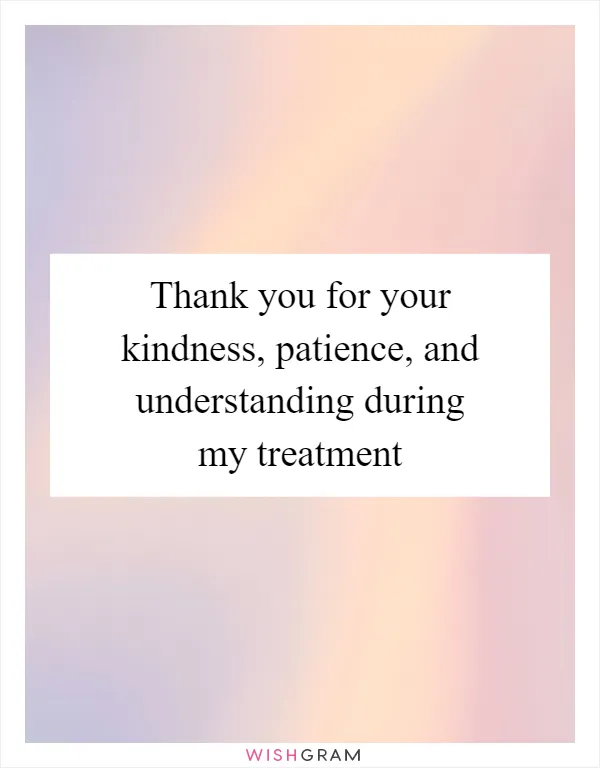 Thank you for your kindness, patience, and understanding during my treatment