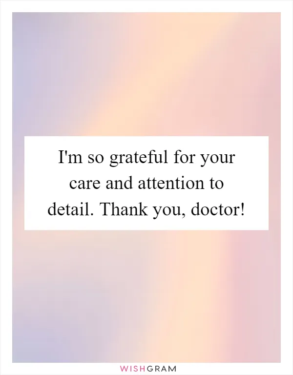 I'm so grateful for your care and attention to detail. Thank you, doctor!