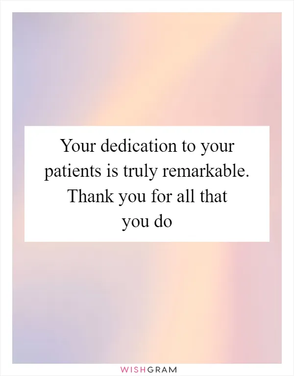 Your dedication to your patients is truly remarkable. Thank you for all that you do