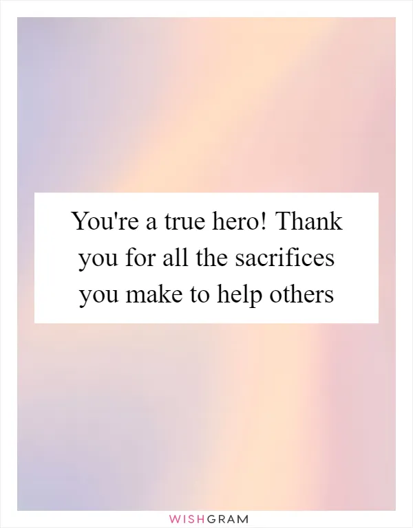 You're a true hero! Thank you for all the sacrifices you make to help others