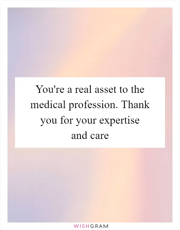 You're a real asset to the medical profession. Thank you for your expertise and care