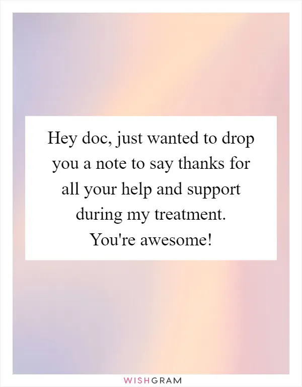 Hey doc, just wanted to drop you a note to say thanks for all your help and support during my treatment. You're awesome!