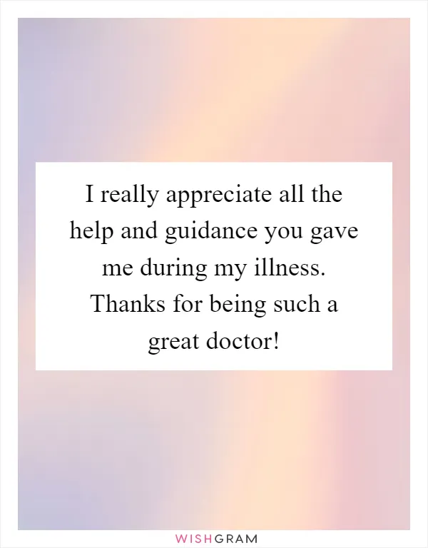 I really appreciate all the help and guidance you gave me during my illness. Thanks for being such a great doctor!