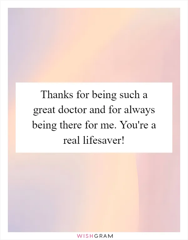 Thanks for being such a great doctor and for always being there for me. You're a real lifesaver!