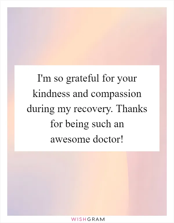 I'm so grateful for your kindness and compassion during my recovery. Thanks for being such an awesome doctor!