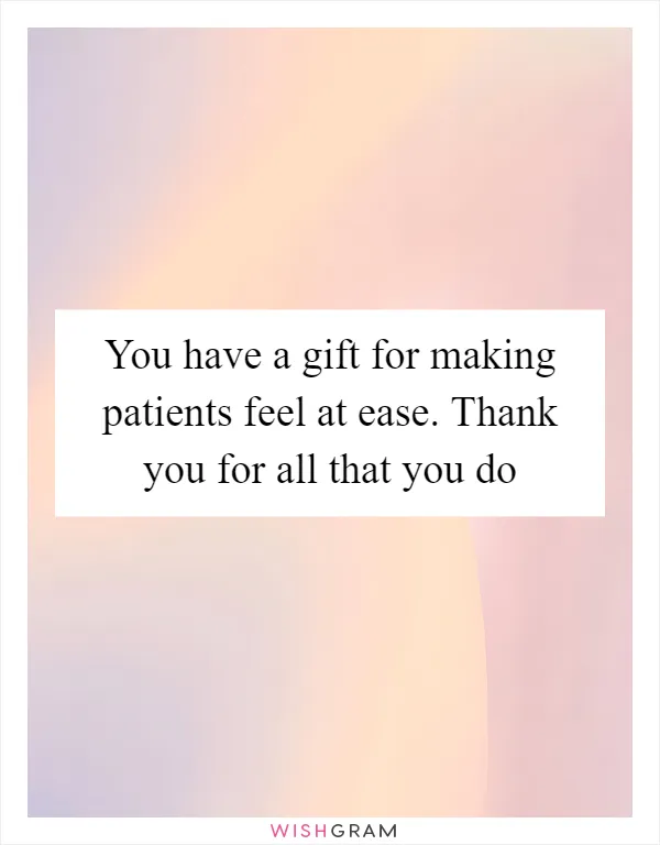 You have a gift for making patients feel at ease. Thank you for all that you do