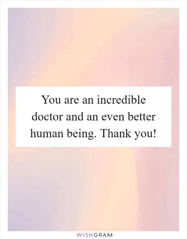 You are an incredible doctor and an even better human being. Thank you!