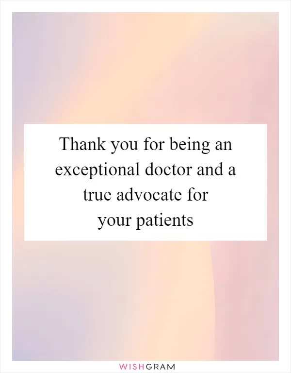 Thank you for being an exceptional doctor and a true advocate for your patients