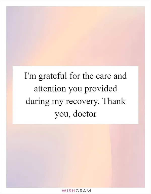 I'm grateful for the care and attention you provided during my recovery. Thank you, doctor
