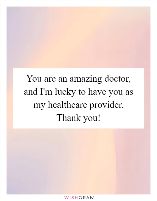 You are an amazing doctor, and I'm lucky to have you as my healthcare provider. Thank you!
