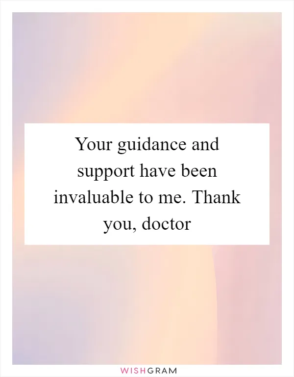 Your guidance and support have been invaluable to me. Thank you, doctor