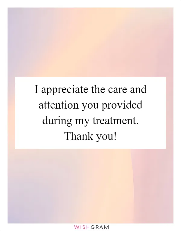 I appreciate the care and attention you provided during my treatment. Thank you!