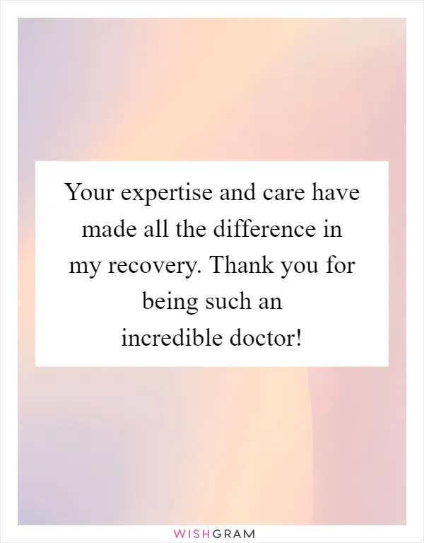 Your expertise and care have made all the difference in my recovery. Thank you for being such an incredible doctor!