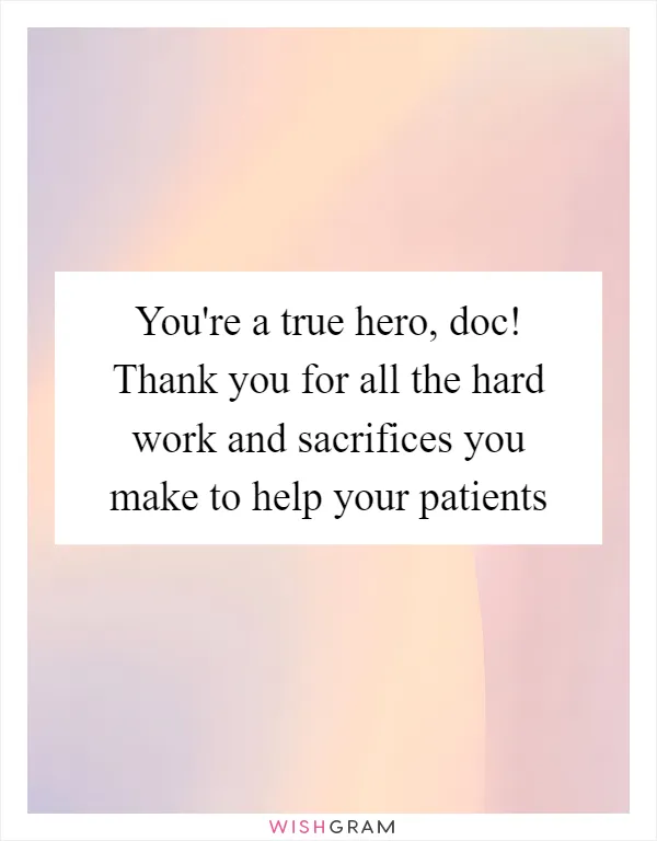 You're a true hero, doc! Thank you for all the hard work and sacrifices you make to help your patients