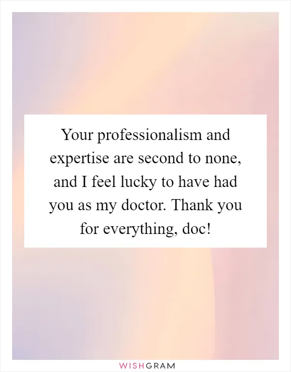 Your professionalism and expertise are second to none, and I feel lucky to have had you as my doctor. Thank you for everything, doc!