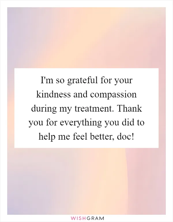 I'm so grateful for your kindness and compassion during my treatment. Thank you for everything you did to help me feel better, doc!