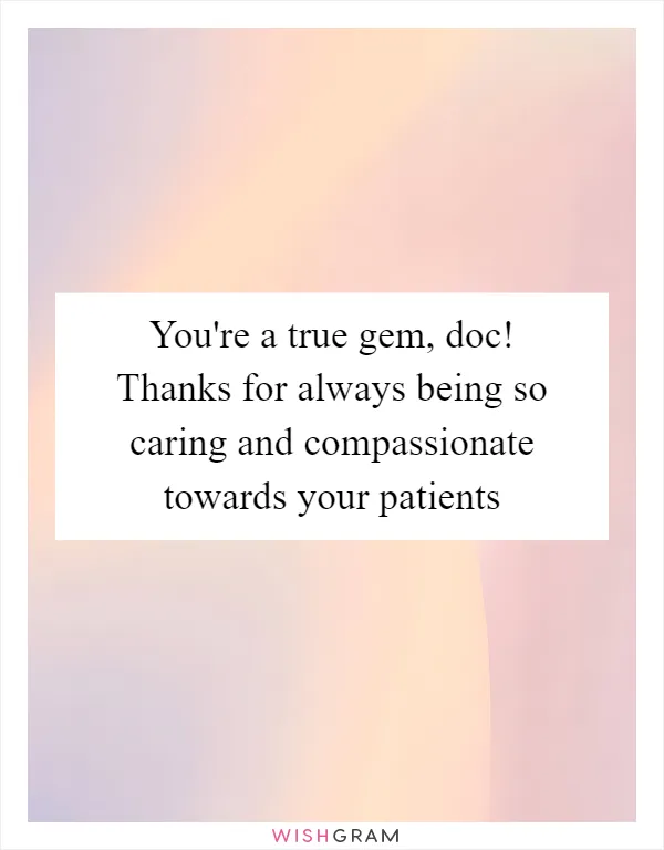 You're a true gem, doc! Thanks for always being so caring and compassionate towards your patients