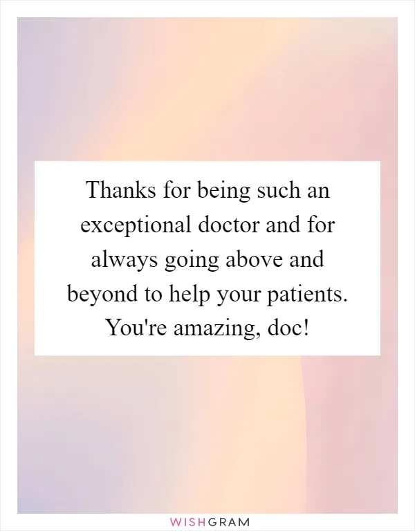 Thanks for being such an exceptional doctor and for always going above and beyond to help your patients. You're amazing, doc!