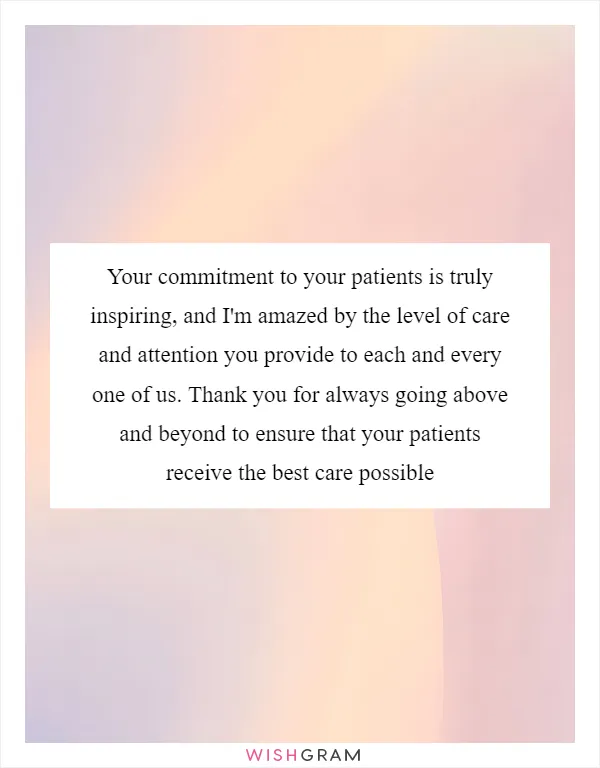 Your commitment to your patients is truly inspiring, and I'm amazed by the level of care and attention you provide to each and every one of us. Thank you for always going above and beyond to ensure that your patients receive the best care possible