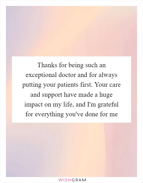 Thanks for being such an exceptional doctor and for always putting your patients first. Your care and support have made a huge impact on my life, and I'm grateful for everything you've done for me