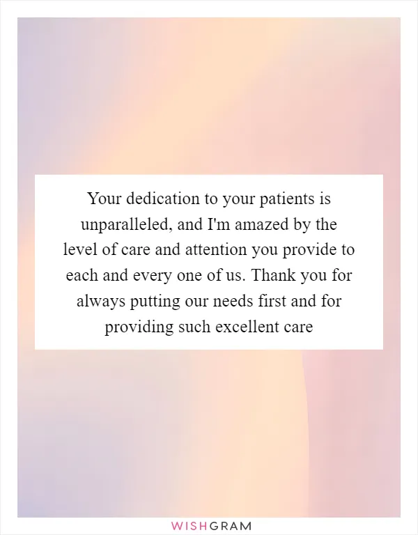 Your dedication to your patients is unparalleled, and I'm amazed by the level of care and attention you provide to each and every one of us. Thank you for always putting our needs first and for providing such excellent care