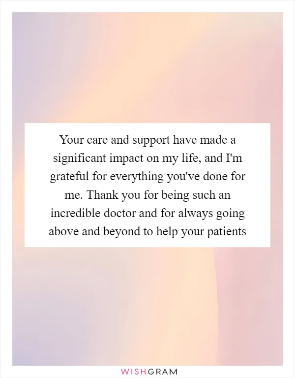 Your care and support have made a significant impact on my life, and I'm grateful for everything you've done for me. Thank you for being such an incredible doctor and for always going above and beyond to help your patients