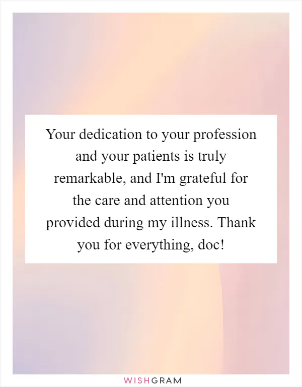 Your dedication to your profession and your patients is truly remarkable, and I'm grateful for the care and attention you provided during my illness. Thank you for everything, doc!