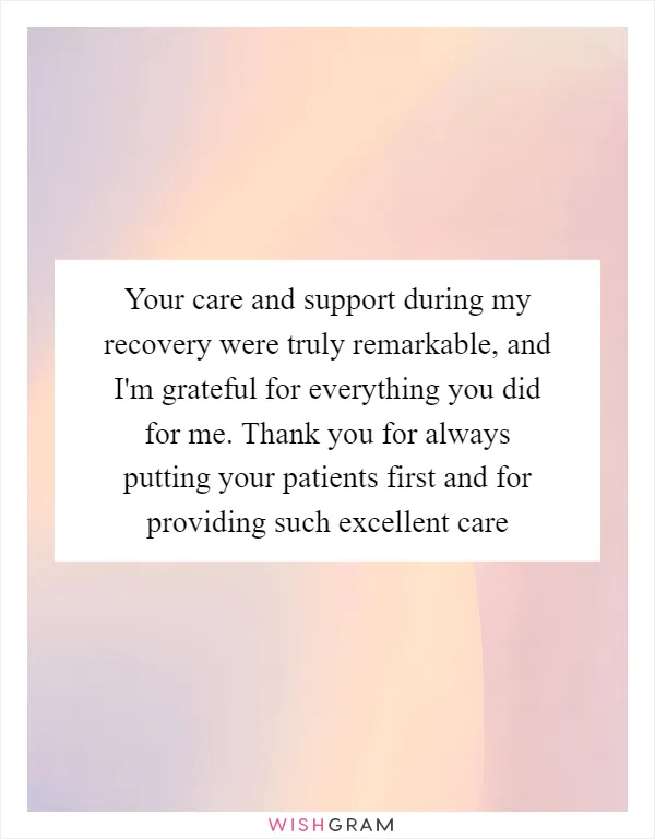 Your care and support during my recovery were truly remarkable, and I'm grateful for everything you did for me. Thank you for always putting your patients first and for providing such excellent care