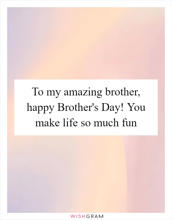 To my amazing brother, happy Brother's Day! You make life so much fun