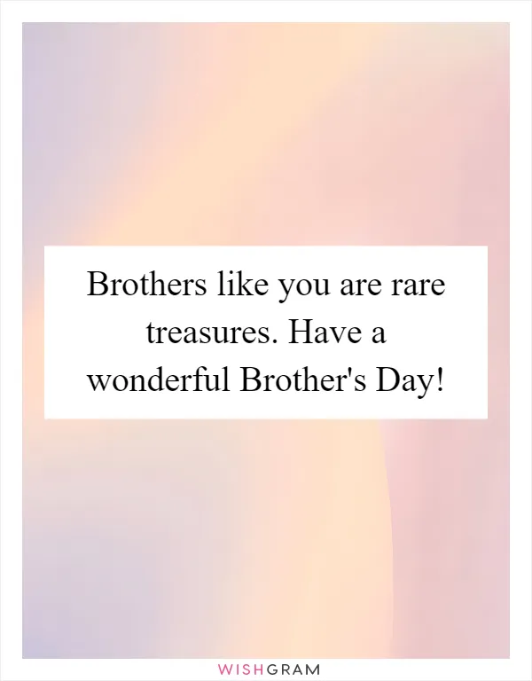Brothers like you are rare treasures. Have a wonderful Brother's Day!