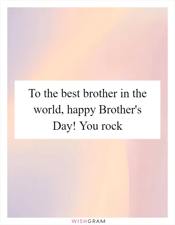 To the best brother in the world, happy Brother's Day! You rock