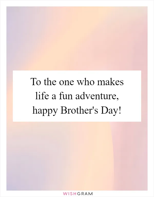 To the one who makes life a fun adventure, happy Brother's Day!