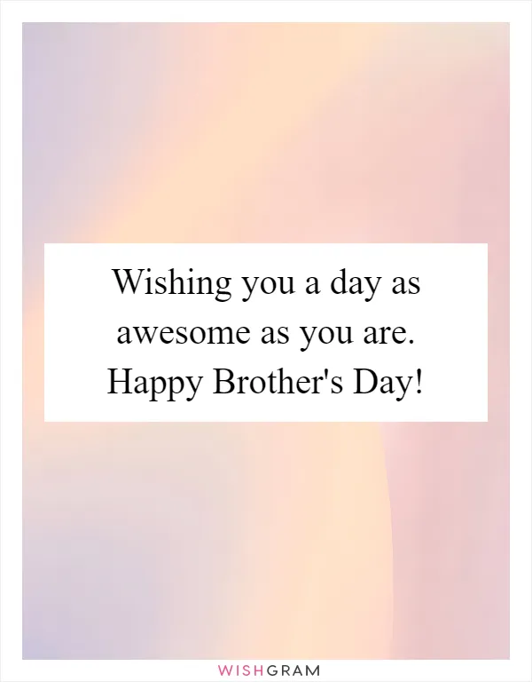 Wishing you a day as awesome as you are. Happy Brother's Day!