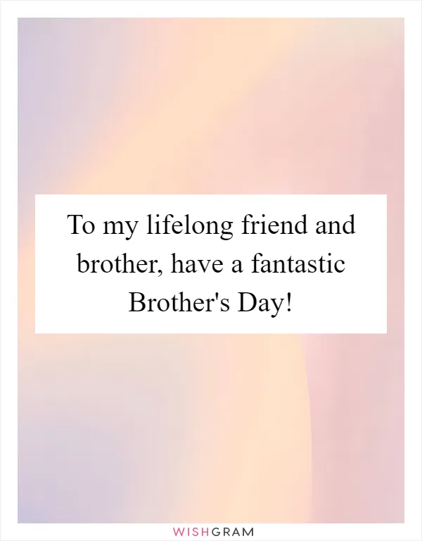 To my lifelong friend and brother, have a fantastic Brother's Day!