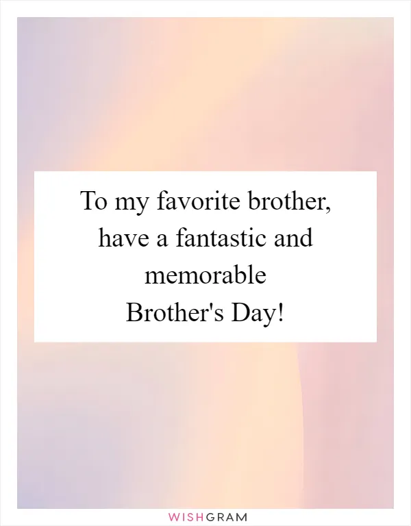 To my favorite brother, have a fantastic and memorable Brother's Day!