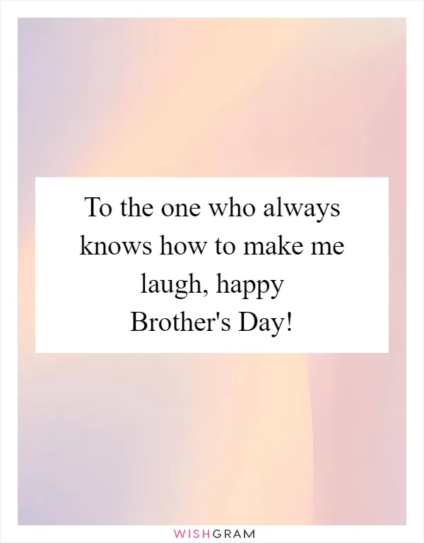 To the one who always knows how to make me laugh, happy Brother's Day!