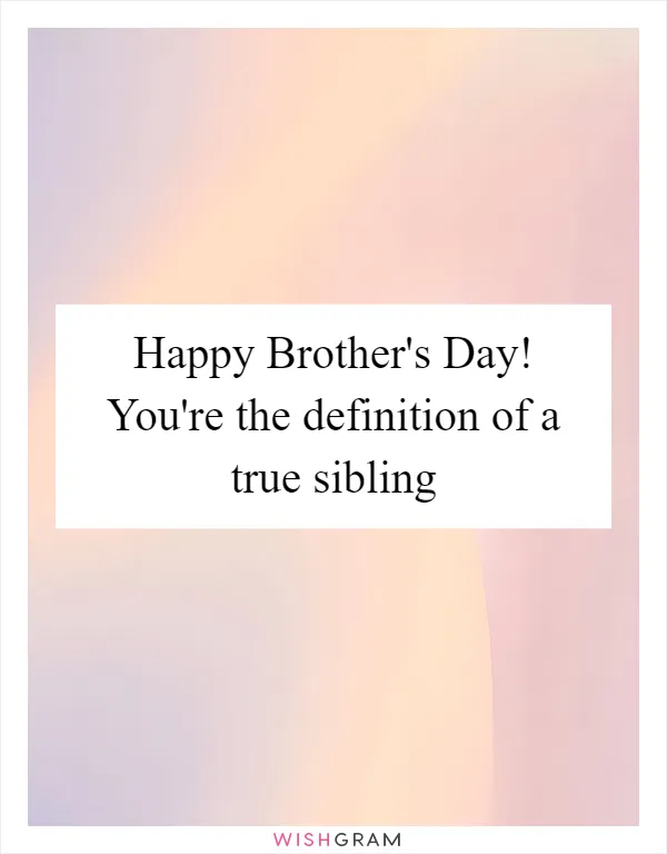 Happy Brother's Day! You're the definition of a true sibling