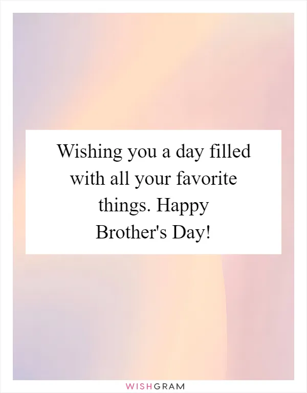Wishing you a day filled with all your favorite things. Happy Brother's Day!