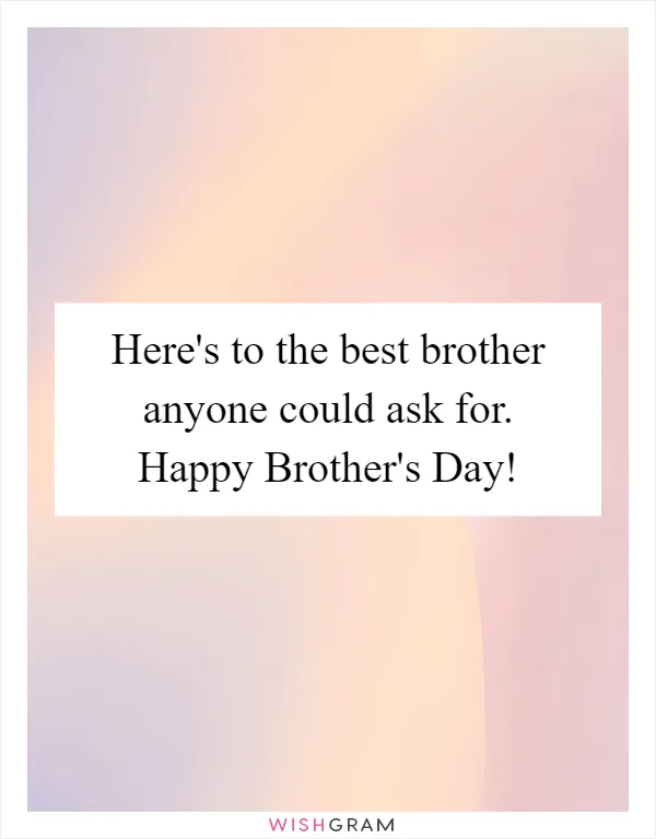 Here's to the best brother anyone could ask for. Happy Brother's Day!