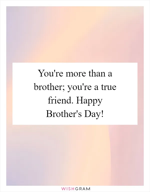 You're more than a brother; you're a true friend. Happy Brother's Day!